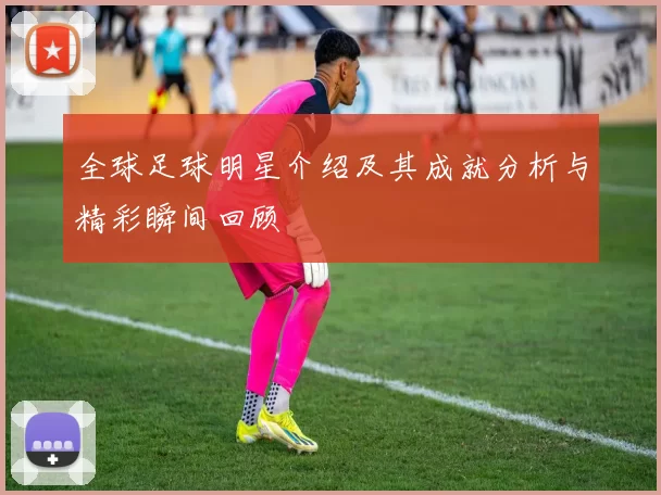 全球足球明星介绍及其成就分析与精彩瞬间回顾