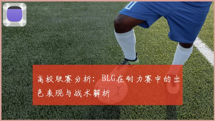 高校联赛分析：BLG在耐力赛中的出色表现与战术解析