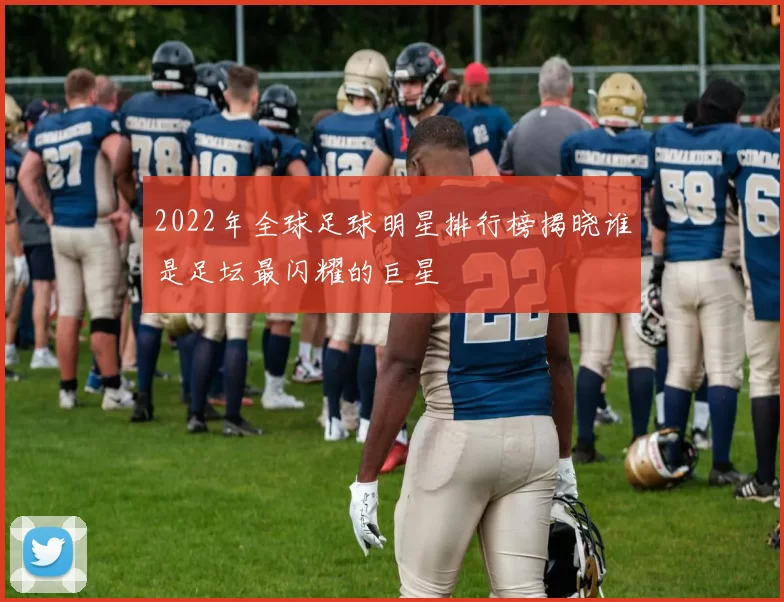 2022年全球足球明星排行榜揭晓谁是足坛最闪耀的巨星