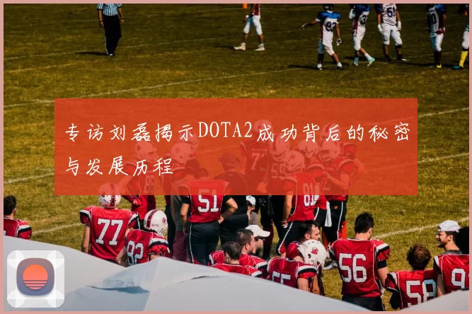 专访刘磊揭示DOTA2成功背后的秘密与发展历程