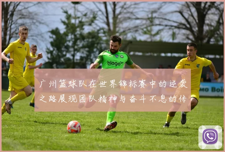 广州篮球队在世界锦标赛中的逆袭之路展现团队精神与奋斗不息的传奇故事