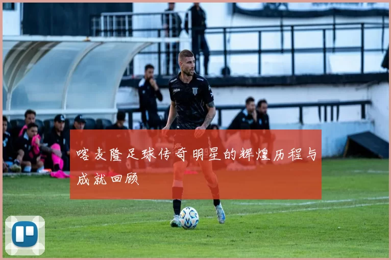 喀麦隆足球传奇明星的辉煌历程与成就回顾