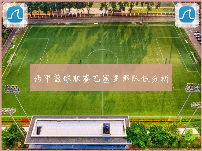 西甲篮球联赛巴塞罗那队伍分析