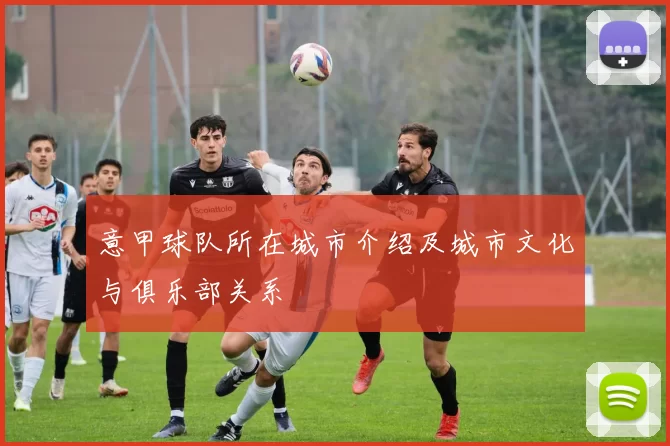 意甲球队所在城市介绍及城市文化与俱乐部关系