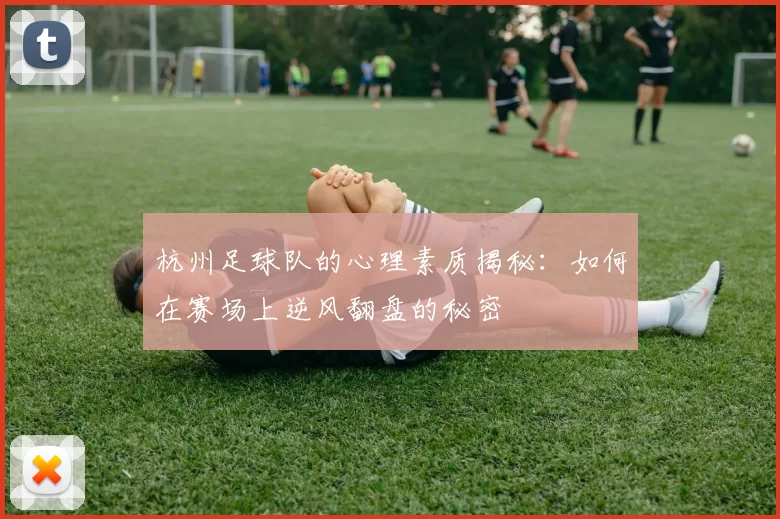 杭州足球队的心理素质揭秘：如何在赛场上逆风翻盘的秘密