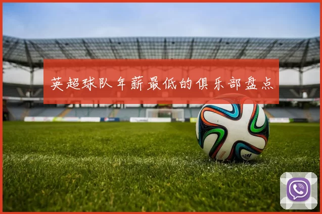 英超球队年薪最低的俱乐部盘点