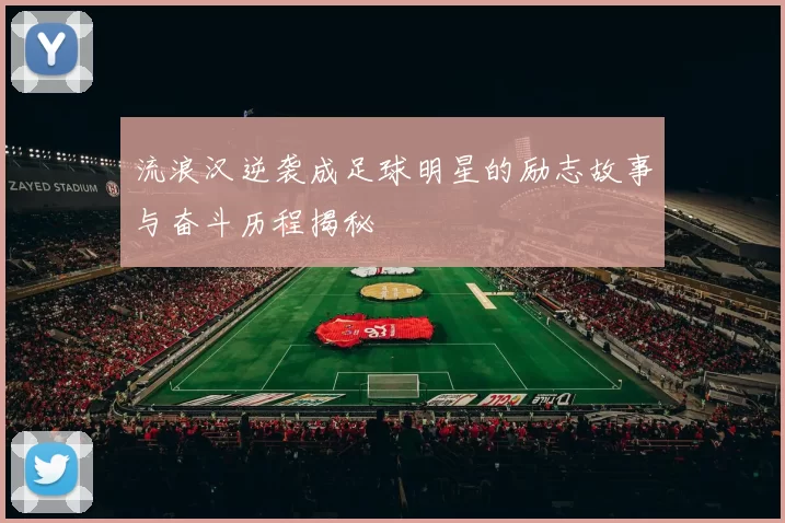 流浪汉逆袭成足球明星的励志故事与奋斗历程揭秘