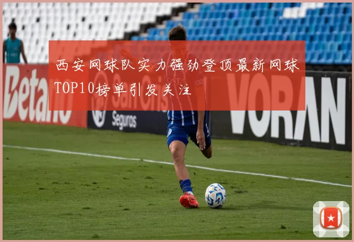 西安网球队实力强劲登顶最新网球TOP10榜单引发关注