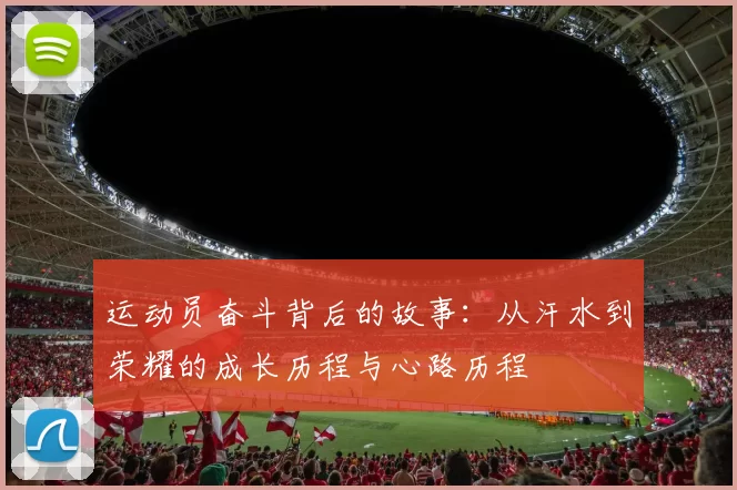 运动员奋斗背后的故事：从汗水到荣耀的成长历程与心路历程