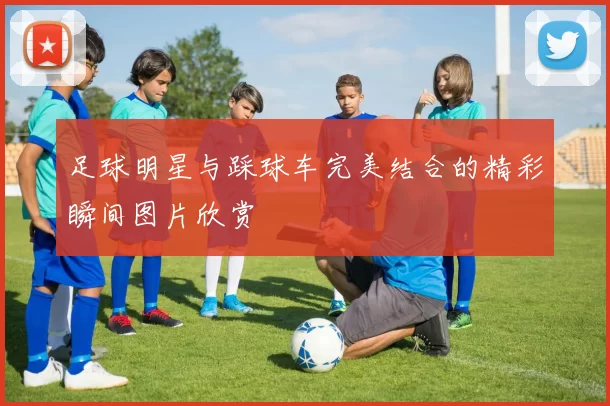 足球明星与踩球车完美结合的精彩瞬间图片欣赏