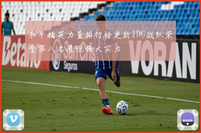 和平精英力量排行榜更新JDG战队荣登第八名展现强大实力