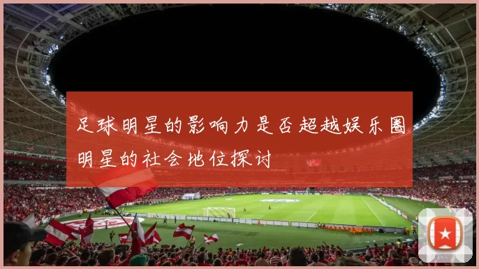 足球明星的影响力是否超越娱乐圈明星的社会地位探讨