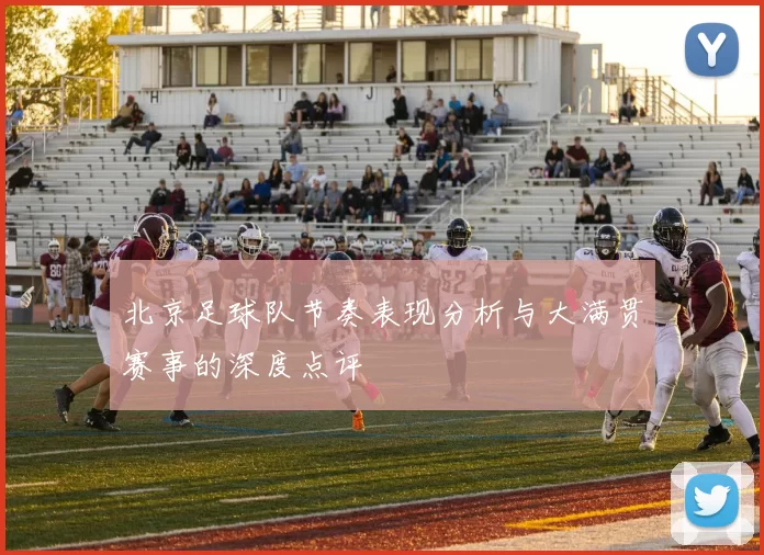 北京足球队节奏表现分析与大满贯赛事的深度点评