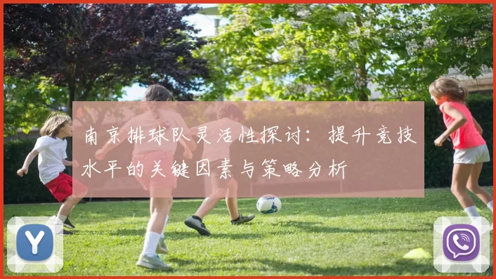 南京排球队灵活性探讨：提升竞技水平的关键因素与策略分析
