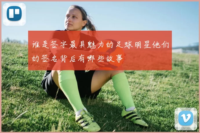 谁是签字最具魅力的足球明星他们的签名背后有哪些故事