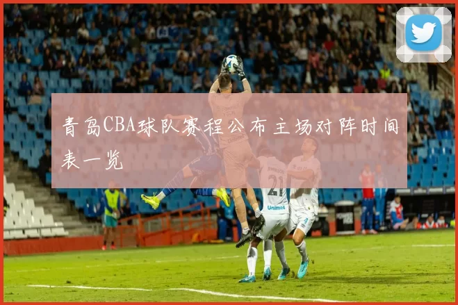 青岛CBA球队赛程公布主场对阵时间表一览