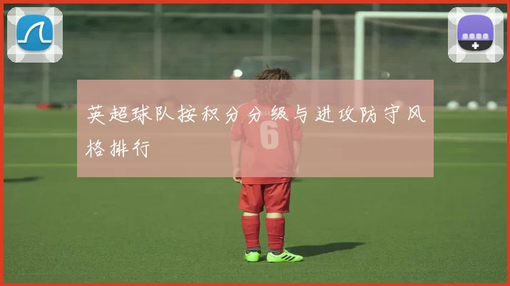 英超球队按积分分级与进攻防守风格排行