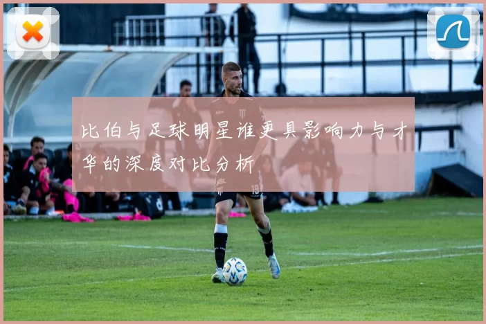 比伯与足球明星谁更具影响力与才华的深度对比分析