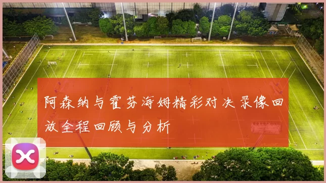 阿森纳与霍芬海姆精彩对决录像回放全程回顾与分析