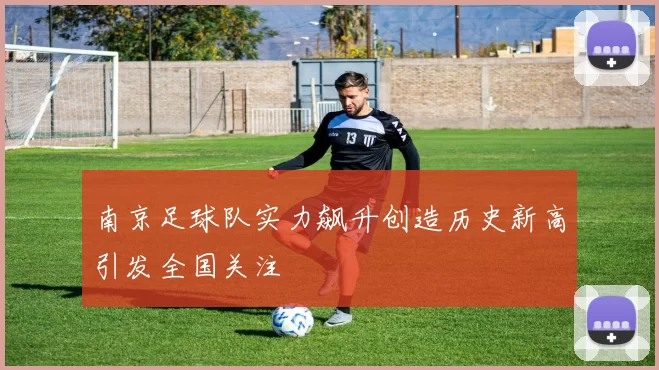 南京足球队实力飙升创造历史新高引发全国关注