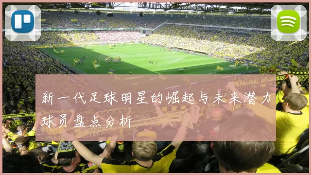 新一代足球明星的崛起与未来潜力球员盘点分析