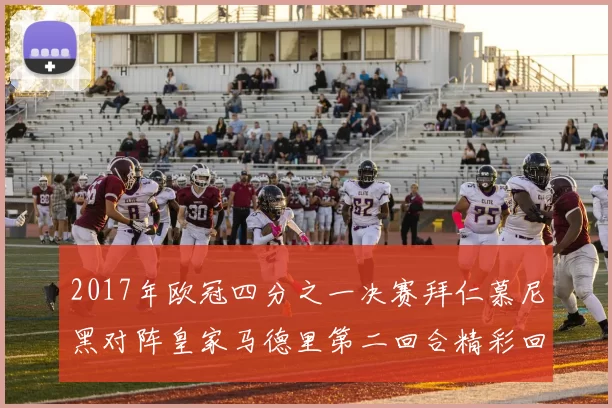 2017年欧冠四分之一决赛拜仁慕尼黑对阵皇家马德里第二回合精彩回顾