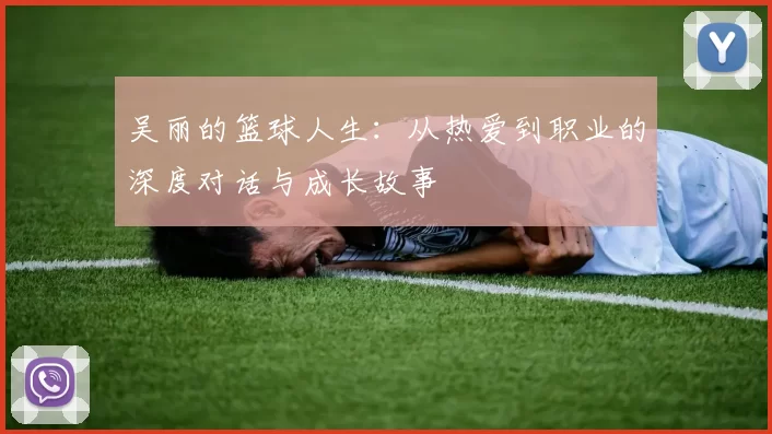 吴丽的篮球人生：从热爱到职业的深度对话与成长故事
