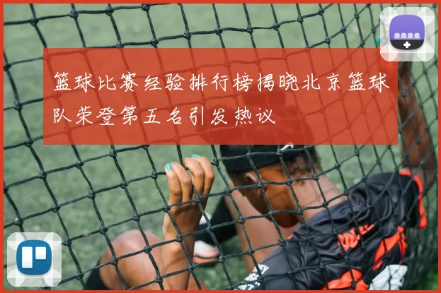 篮球比赛经验排行榜揭晓北京篮球队荣登第五名引发热议