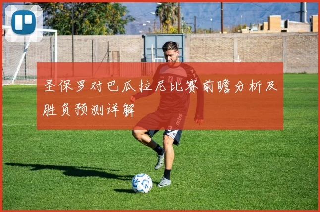 圣保罗对巴瓜拉尼比赛前瞻分析及胜负预测详解