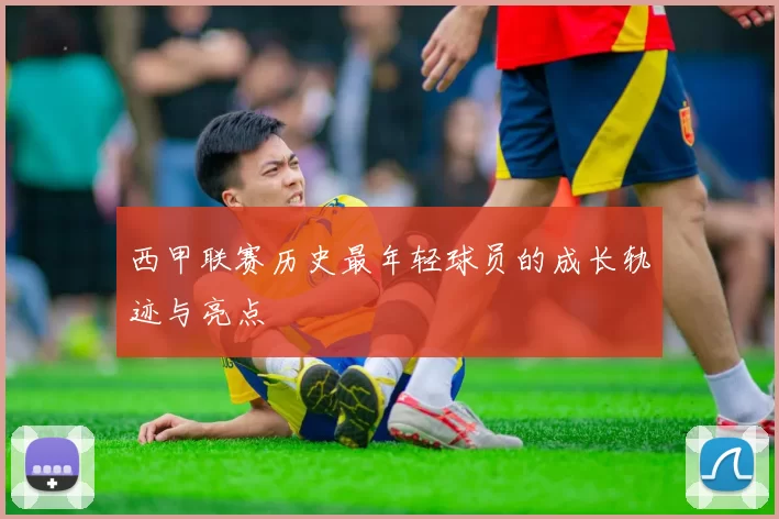 西甲联赛历史最年轻球员的成长轨迹与亮点