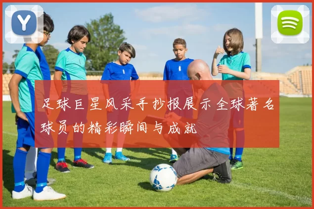 足球巨星风采手抄报展示全球著名球员的精彩瞬间与成就