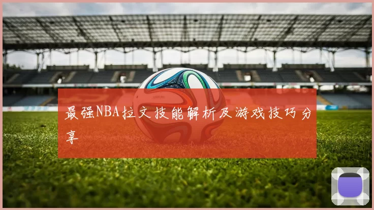 最强NBA拉文技能解析及游戏技巧分享