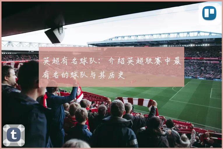 英超有名球队：介绍英超联赛中最有名的球队与其历史