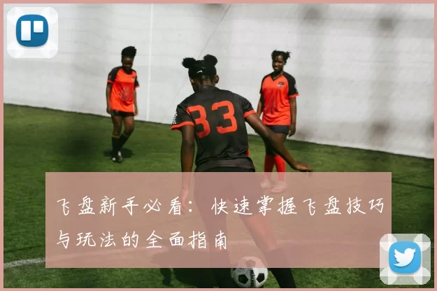 飞盘新手必看：快速掌握飞盘技巧与玩法的全面指南