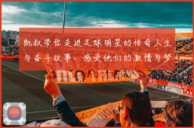 凯叔带你走进足球明星的传奇人生与奋斗故事，感受他们的激情与梦想