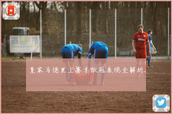 皇家马德里上赛季欧冠表现全解析