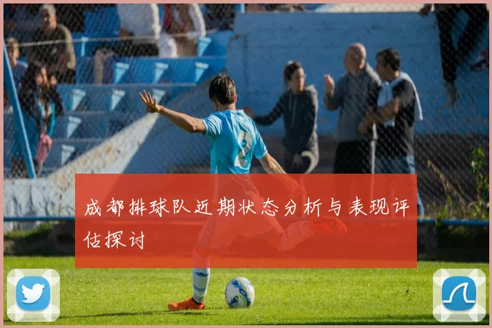 成都排球队近期状态分析与表现评估探讨