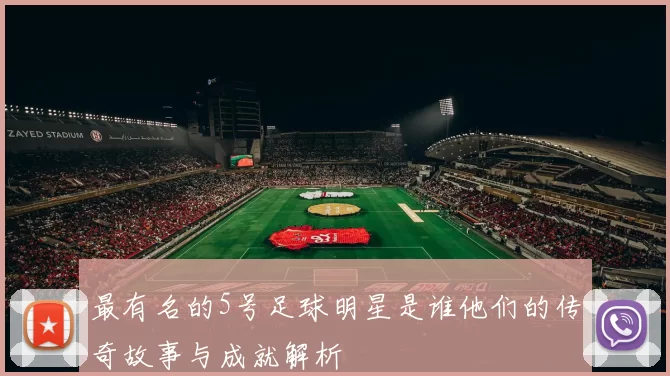 最有名的5号足球明星是谁他们的传奇故事与成就解析