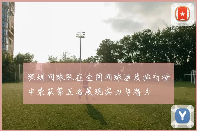 深圳网球队在全国网球速度排行榜中荣获第五名展现实力与潜力