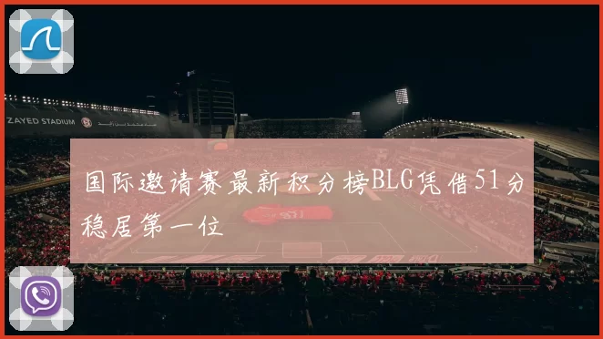 国际邀请赛最新积分榜BLG凭借51分稳居第一位