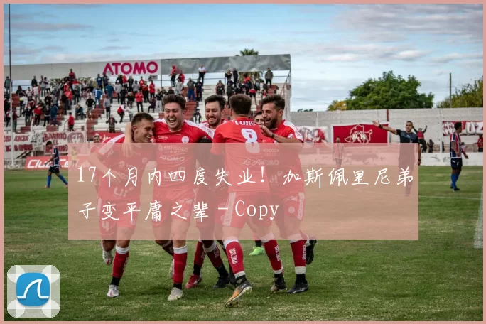 17个月内四度失业！加斯佩里尼弟子变平庸之辈 - Copy
