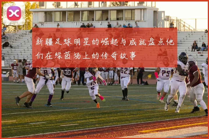 新疆足球明星的崛起与成就盘点他们在绿茵场上的传奇故事