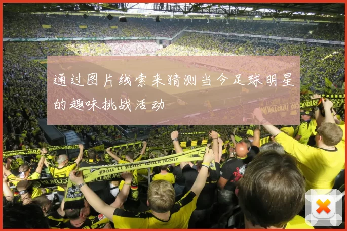 通过图片线索来猜测当今足球明星的趣味挑战活动