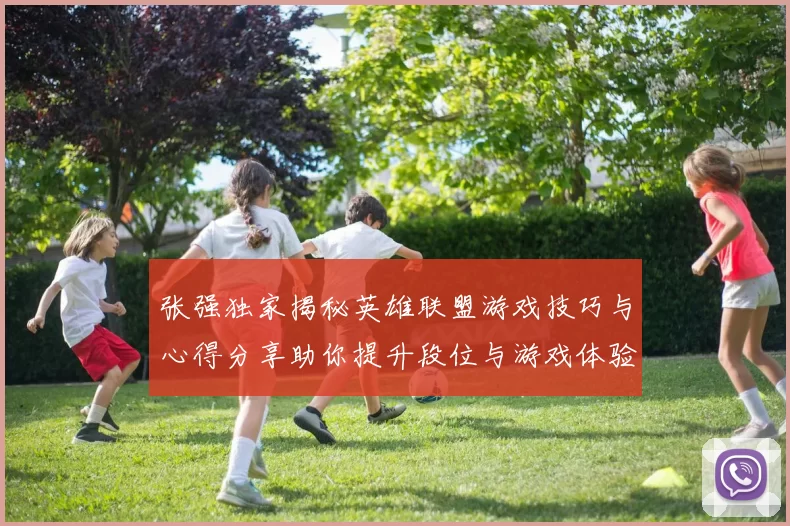 张强独家揭秘英雄联盟游戏技巧与心得分享助你提升段位与游戏体验