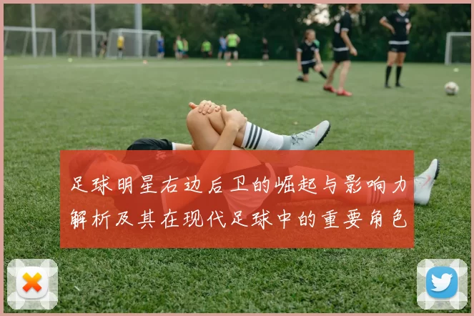 足球明星右边后卫的崛起与影响力解析及其在现代足球中的重要角色