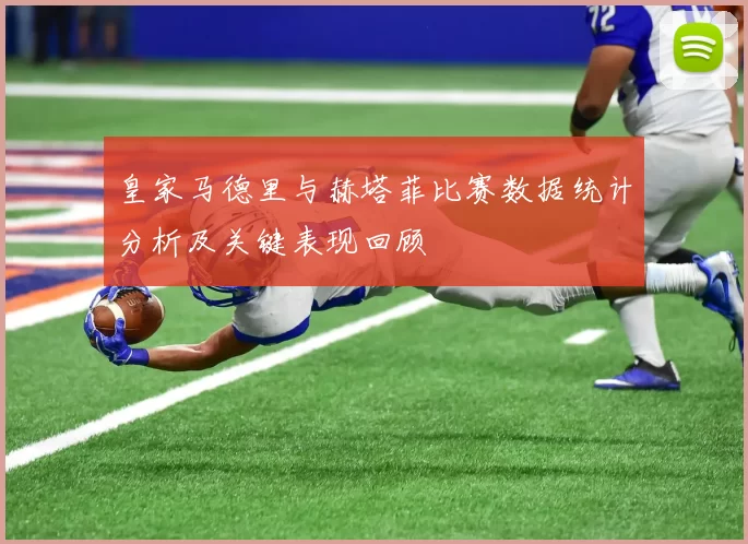 皇家马德里与赫塔菲比赛数据统计分析及关键表现回顾