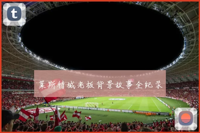 莱斯特城老板背景故事全纪录