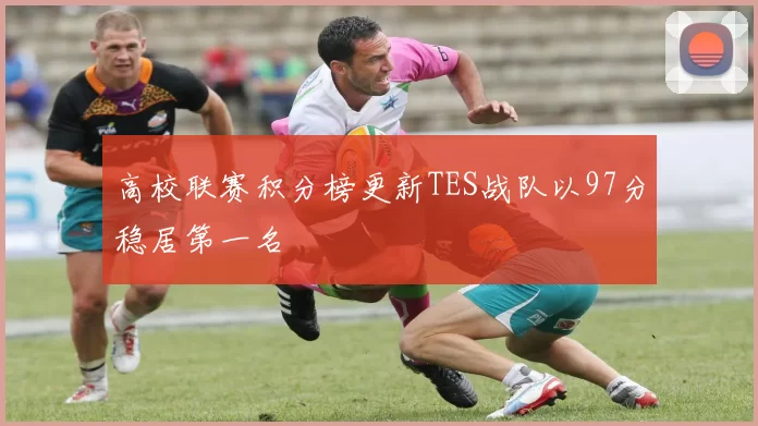 高校联赛积分榜更新TES战队以97分稳居第一名