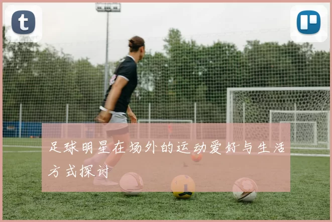 足球明星在场外的运动爱好与生活方式探讨