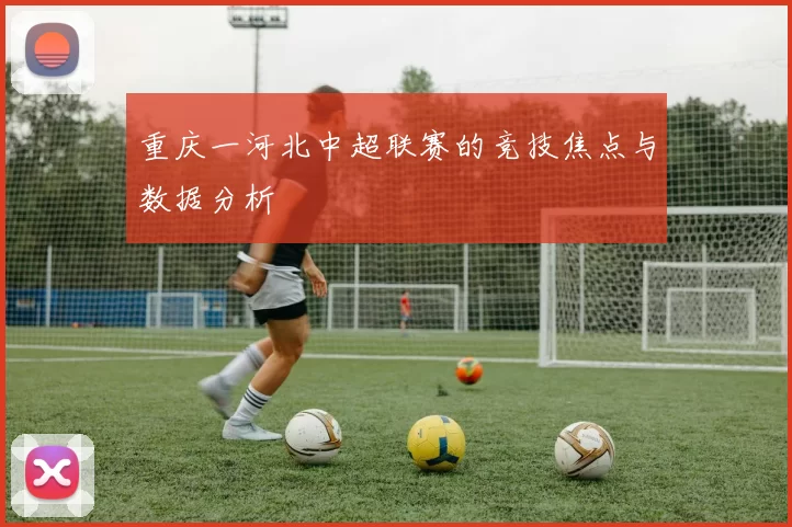 重庆一河北中超联赛的竞技焦点与数据分析